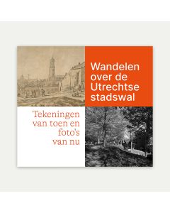 Wandelen over de Utrechtse stadswal. Tekeningen van toen en foto&rsquo;s van nu